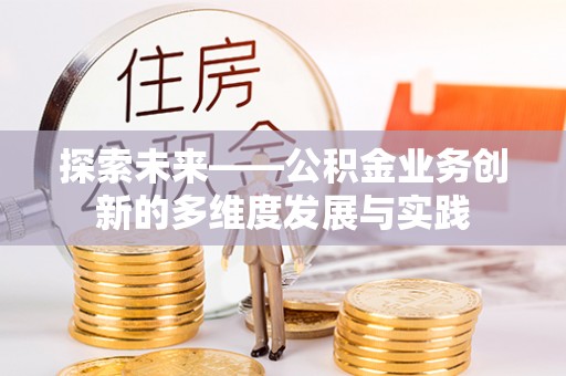 长乐探索未来——公积金业务创新的多维度发展与实践