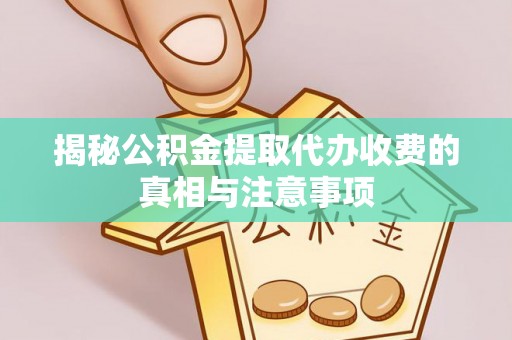 长乐揭秘公积金提取代办收费的真相与注意事项