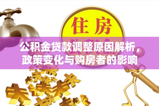 长乐公积金贷款调整原因解析，政策变化与购房者的影响