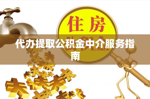 长乐代办提取公积金中介服务指南