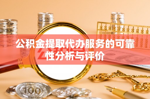 长乐公积金提取代办服务的可靠性分析与评价