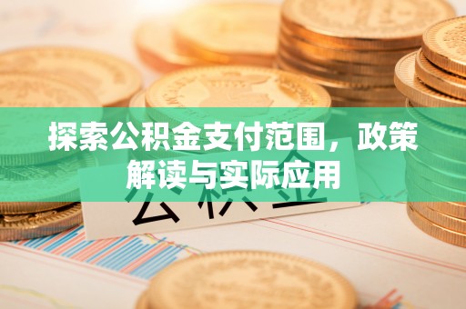 长乐探索公积金支付范围，政策解读与实际应用