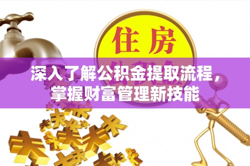 长乐深入了解公积金提取流程，掌握财富管理新技能