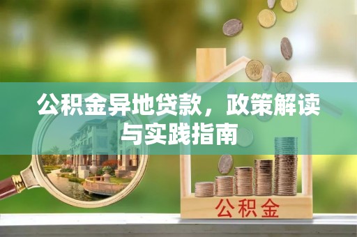 长乐公积金异地贷款，政策解读与实践指南