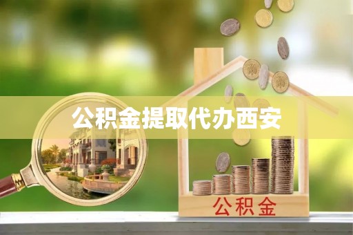 长乐公积金提取代办西安