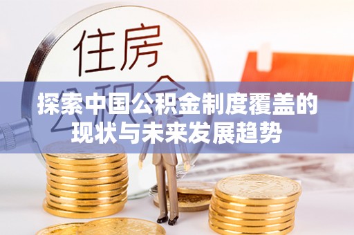 长乐探索中国公积金制度覆盖的现状与未来发展趋势