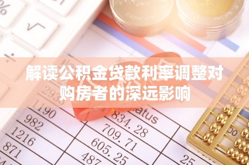长乐解读公积金贷款利率调整对购房者的深远影响