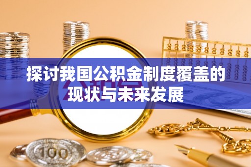 长乐探讨我国公积金制度覆盖的现状与未来发展