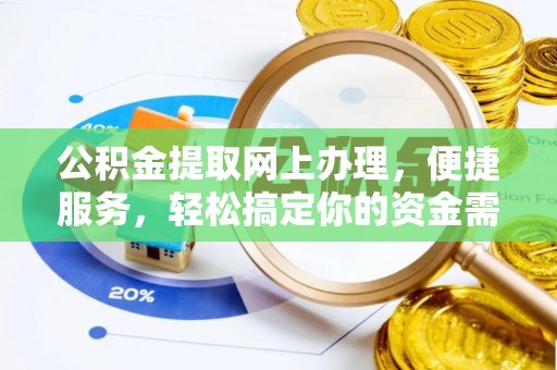 长乐公积金提取网上办理，便捷服务，轻松搞定你的资金需求
