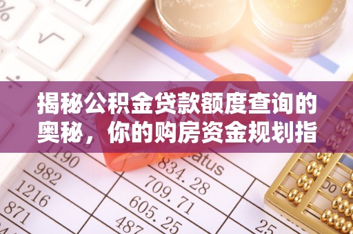 长乐揭秘公积金贷款额度查询的奥秘，你的购房资金规划指南