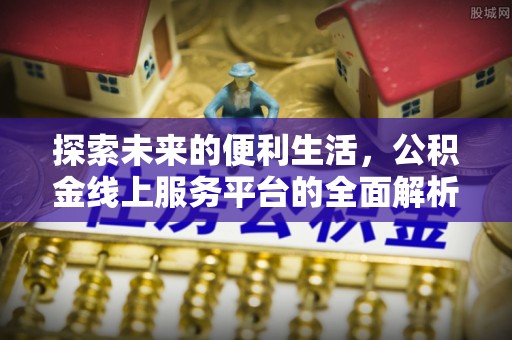 长乐探索未来的便利生活，公积金线上服务平台的全面解析