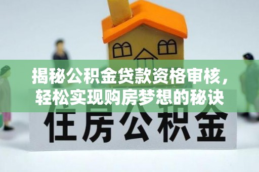 长乐揭秘公积金贷款资格审核，轻松实现购房梦想的秘诀