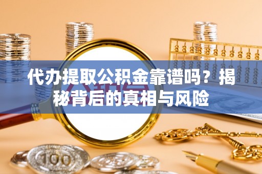 长乐代办提取公积金靠谱吗？揭秘背后的真相与风险