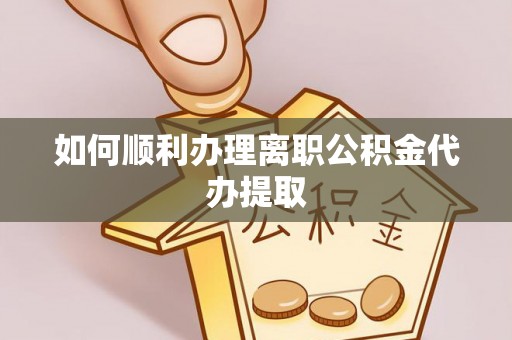 长乐如何顺利办理离职公积金代办提取