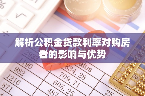 长乐解析公积金贷款利率对购房者的影响与优势