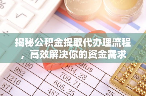 长乐揭秘公积金提取代办理流程，高效解决你的资金需求