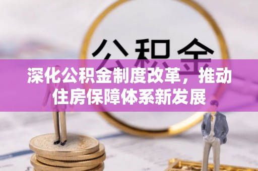 长乐深化公积金制度改革，推动住房保障体系新发展