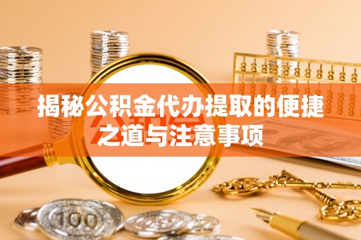 长乐揭秘公积金代办提取的便捷之道与注意事项