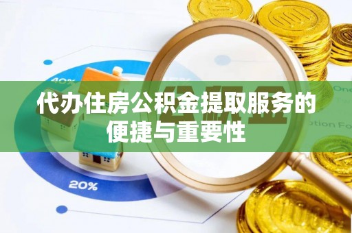 长乐代办住房公积金提取服务的便捷与重要性