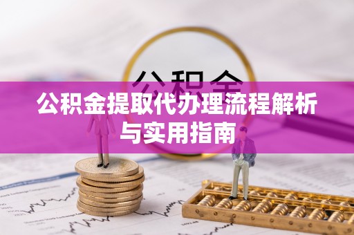 长乐公积金提取代办理流程解析与实用指南