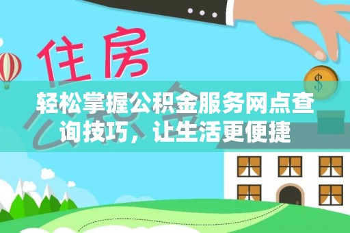 长乐轻松掌握公积金服务网点查询技巧，让生活更便捷