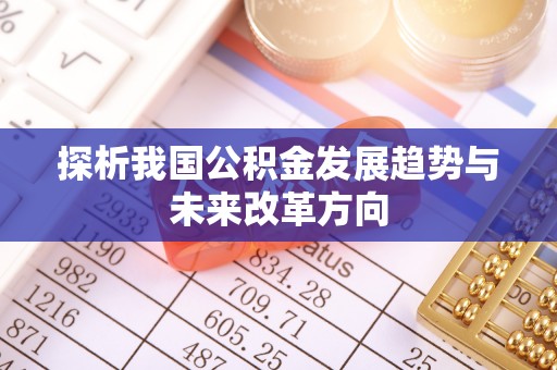 长乐探析我国公积金发展趋势与未来改革方向
