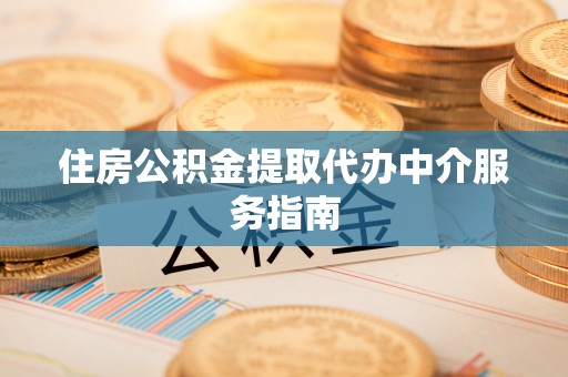长乐住房公积金提取代办中介服务指南