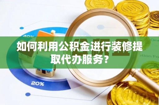 长乐如何利用公积金进行装修提取代办服务？