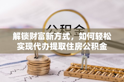 长乐解锁财富新方式，如何轻松实现代办提取住房公积金