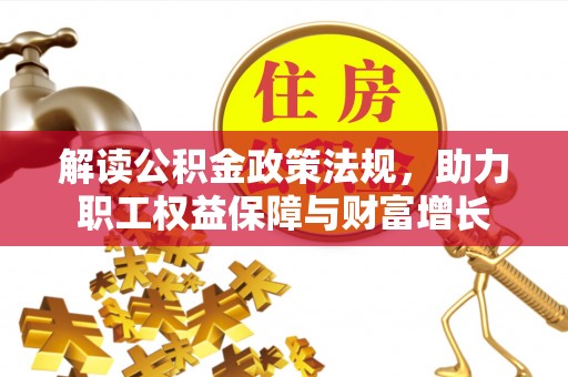 长乐解读公积金政策法规，助力职工权益保障与财富增长