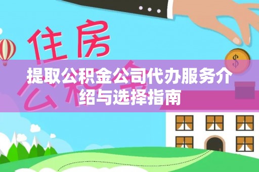 长乐提取公积金公司代办服务介绍与选择指南