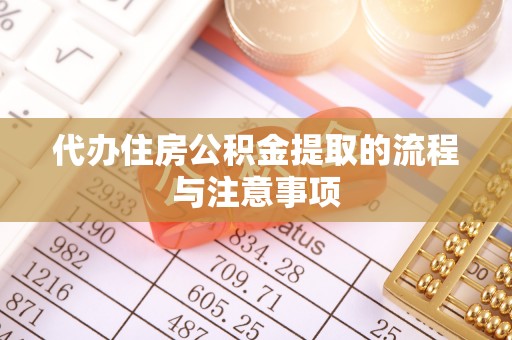 长乐代办住房公积金提取的流程与注意事项