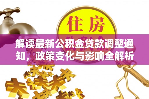 长乐解读最新公积金贷款调整通知，政策变化与影响全解析