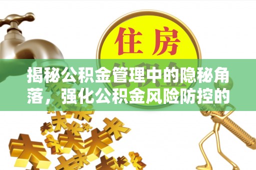 长乐揭秘公积金管理中的隐秘角落，强化公积金风险防控的必要性与路径