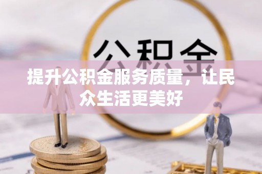 长乐提升公积金服务质量，让民众生活更美好