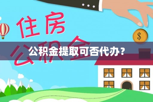 长乐公积金提取可否代办？