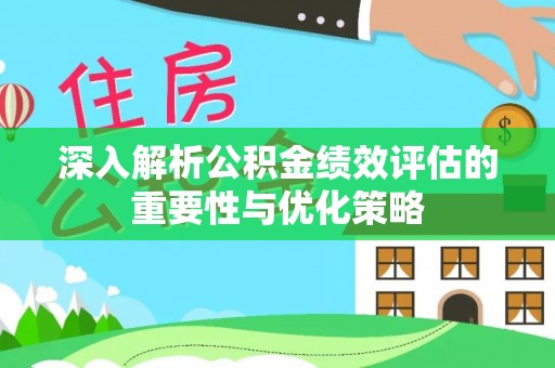 长乐深入解析公积金绩效评估的重要性与优化策略