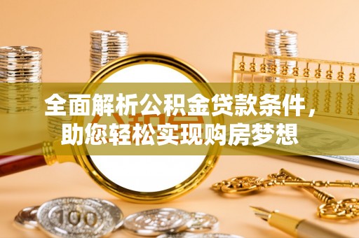 长乐全面解析公积金贷款条件，助您轻松实现购房梦想