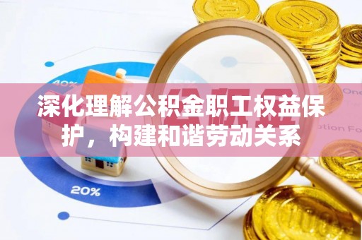 长乐深化理解公积金职工权益保护，构建和谐劳动关系