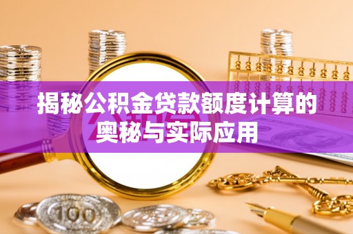 长乐揭秘公积金贷款额度计算的奥秘与实际应用
