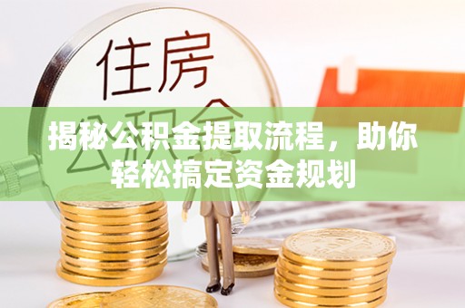 长乐揭秘公积金提取流程，助你轻松搞定资金规划