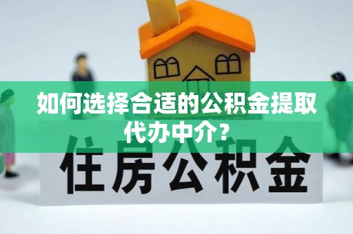 长乐如何选择合适的公积金提取代办中介？