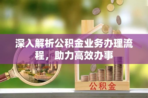 长乐深入解析公积金业务办理流程，助力高效办事