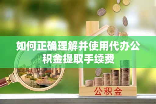 长乐如何正确理解并使用代办公积金提取手续费