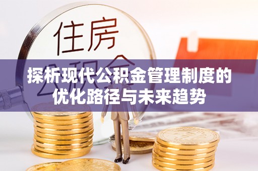 长乐探析现代公积金管理制度的优化路径与未来趋势