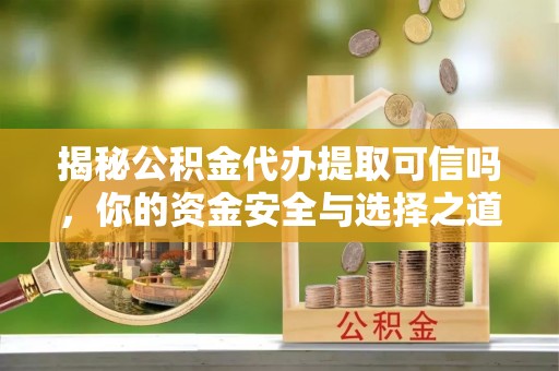 长乐揭秘公积金代办提取可信吗，你的资金安全与选择之道