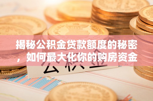 长乐揭秘公积金贷款额度的秘密，如何最大化你的购房资金