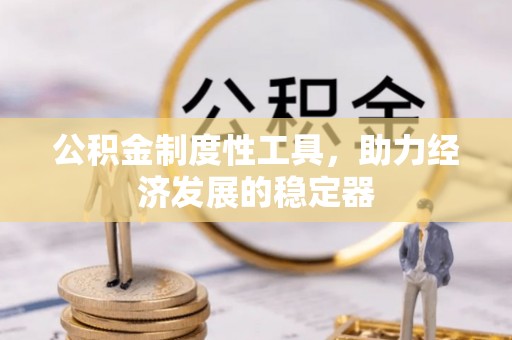 长乐公积金制度性工具，助力经济发展的稳定器