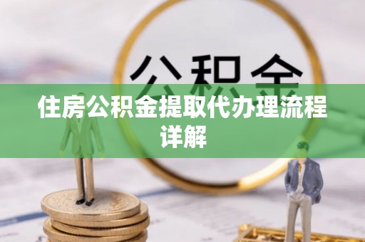 长乐住房公积金提取代办理流程详解