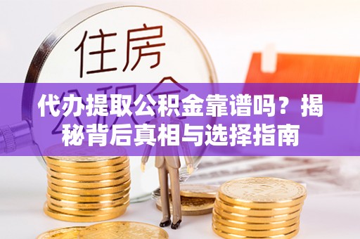长乐代办提取公积金靠谱吗？揭秘背后真相与选择指南